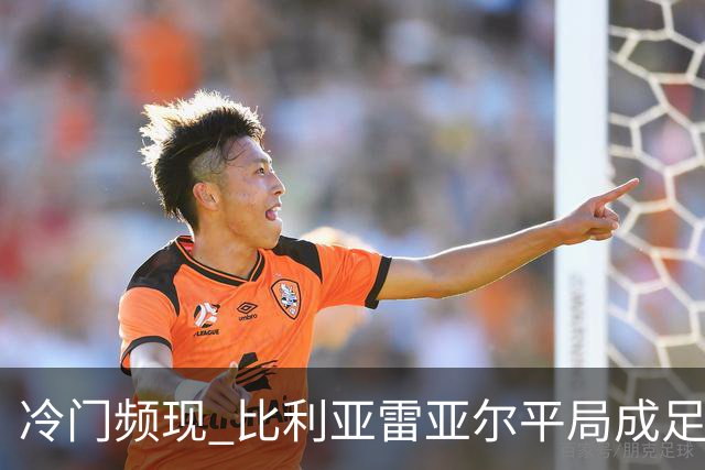 冷门频现 比利亚雷亚尔平局成足彩焦点